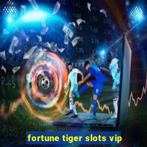 fortune tiger slots vip